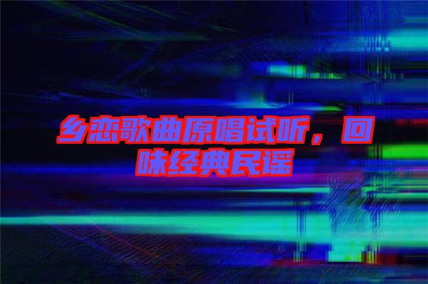 鄉(xiāng)戀歌曲原唱試聽，回味經(jīng)典民謠