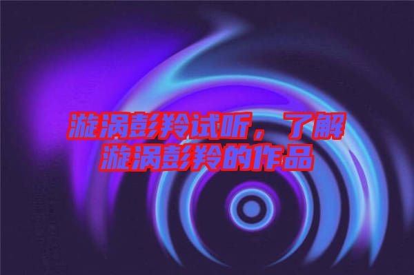 漩渦彭羚試聽，了解漩渦彭羚的作品