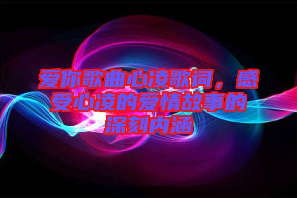 愛你歌曲心凌歌詞，感受心凌的愛情故事的深刻內(nèi)涵
