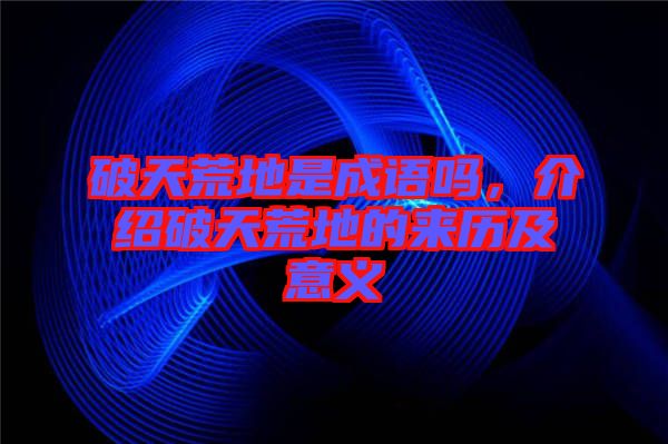 破天荒地是成語(yǔ)嗎，介紹破天荒地的來(lái)歷及意義