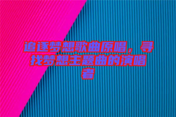 追逐夢(mèng)想歌曲原唱，尋找夢(mèng)想主題曲的演唱者