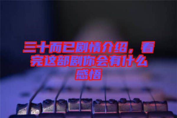 三十而已劇情介紹，看完這部劇你會有什么感悟