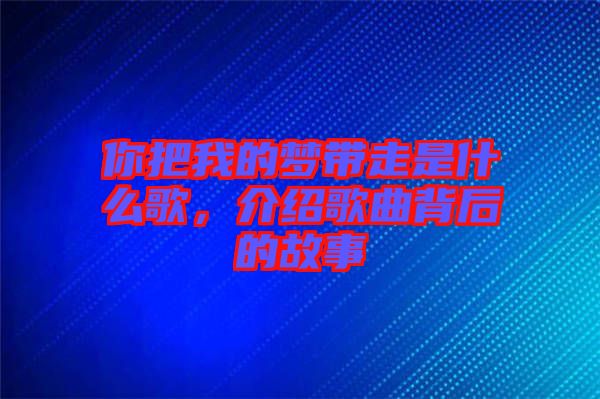 你把我的夢帶走是什么歌，介紹歌曲背后的故事