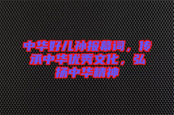 中華好兒孫報(bào)幕詞，傳承中華優(yōu)秀文化，弘揚(yáng)中華精神