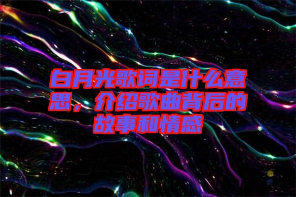 白月光歌詞是什么意思，介紹歌曲背后的故事和情感