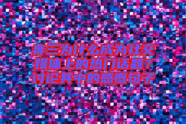 奔三為什么成為社交媒體上的熱門話題？討論其中的感慨句子