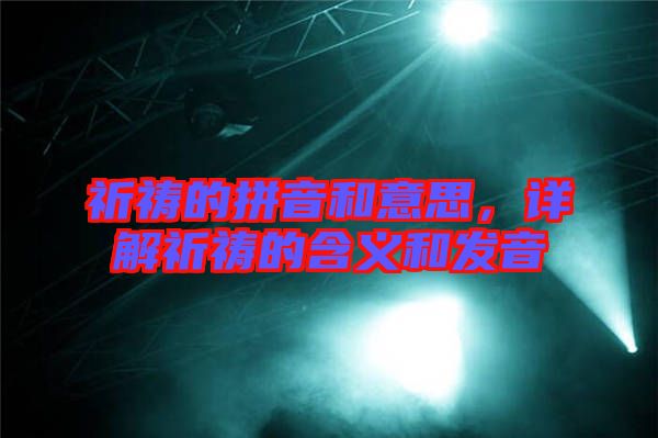 祈禱的拼音和意思，詳解祈禱的含義和發(fā)音