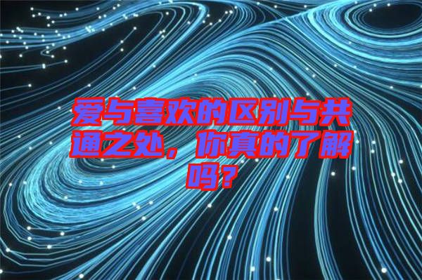 愛(ài)與喜歡的區(qū)別與共通之處，你真的了解嗎？