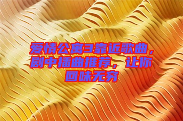愛情公寓3靠近歌曲，劇中插曲推薦，讓你回味無窮