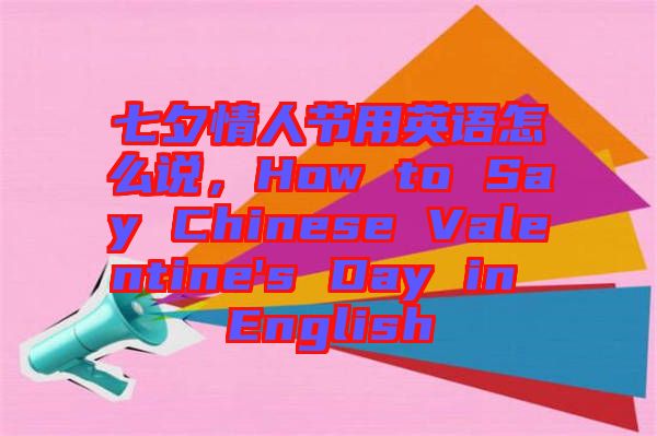 七夕情人節(jié)用英語怎么說，How to Say Chinese Valentine's Day in English