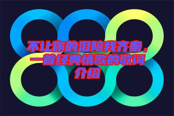 不讓你的淚陪我齊秦，一首經(jīng)典情歌的歌詞介紹