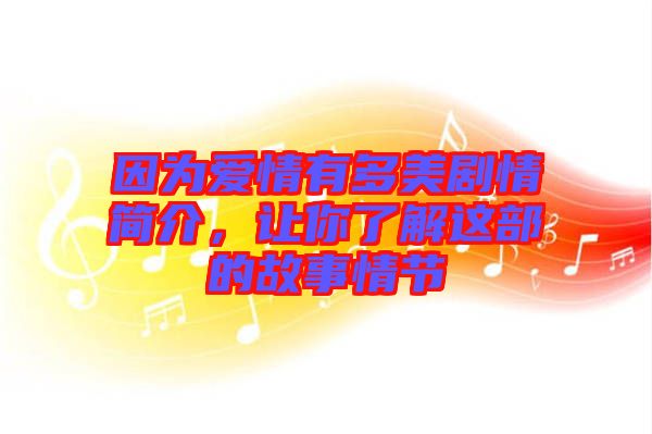 因?yàn)閻矍橛卸嗝绖∏楹喗?，讓你了解這部的故事情節(jié)