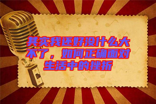 其實我還好沒什么大不了，如何正確面對生活中的挫折