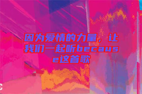 因為愛情的力量，讓我們一起聽because這首歌