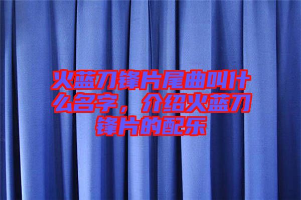 火藍刀鋒片尾曲叫什么名字，介紹火藍刀鋒片的配樂