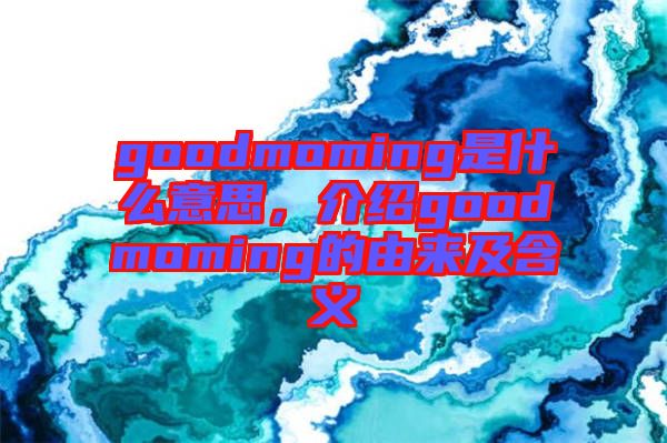 goodmoming是什么意思，介紹goodmoming的由來及含義