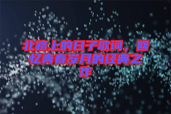 北路上的日子歌詞，回憶青春歲月的經(jīng)典之作