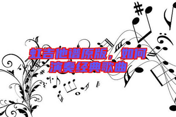 虹吉他譜原版，如何演奏經(jīng)典歌曲