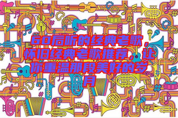 60后聽的經(jīng)典老歌，懷舊經(jīng)典老歌推薦，讓你重溫那段美好的歲月