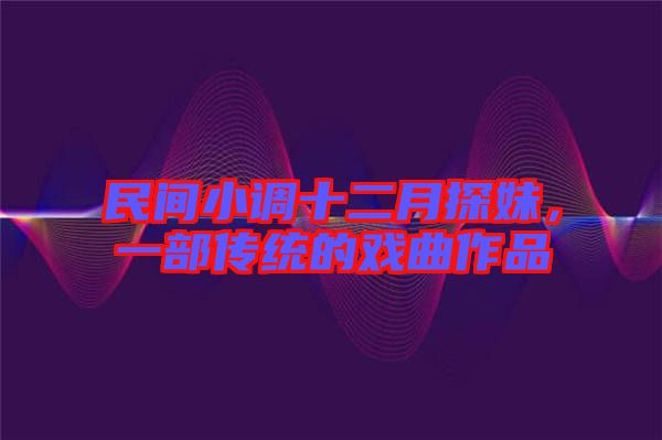 民間小調(diào)十二月探妹，一部傳統(tǒng)的戲曲作品