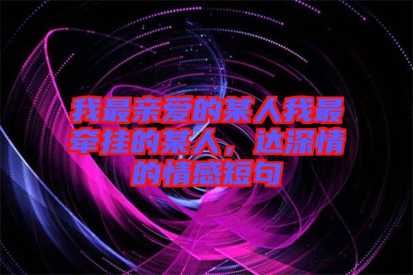 我最親愛的某人我最牽掛的某人，達(dá)深情的情感短句