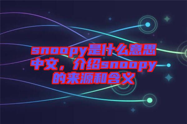 snoopy是什么意思中文，介紹snoopy的來(lái)源和含義