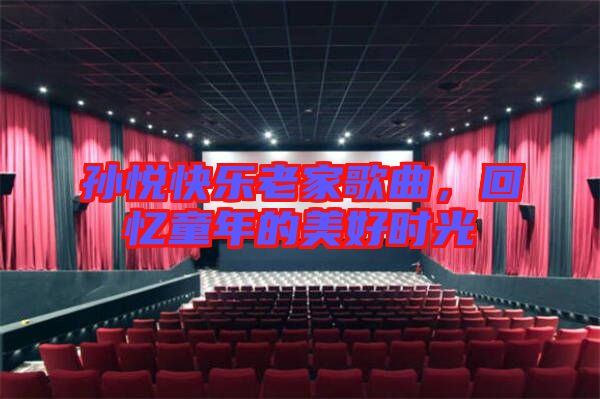 孫悅快樂老家歌曲，回憶童年的美好時(shí)光