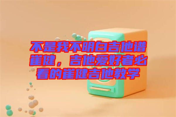 不是我不明白吉他譜崔健，吉他愛好者必看的崔健吉他教學