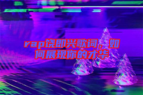 rap饒即興歌詞，如何展現(xiàn)你的才華