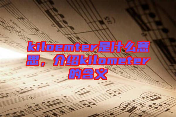 kiloemter是什么意思，介紹kilometer的含義
