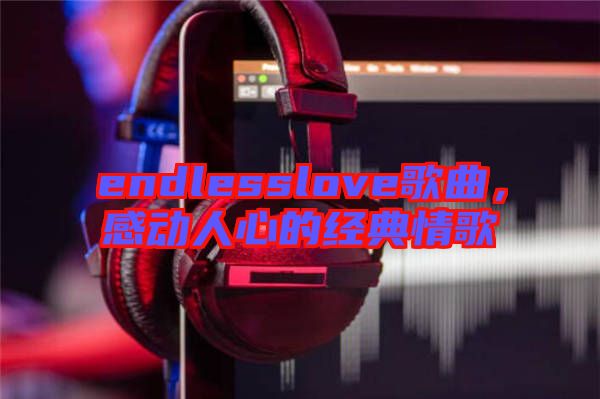 endlesslove歌曲，感動人心的經(jīng)典情歌