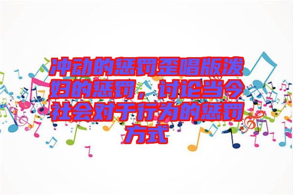 沖動的懲罰歪唱版潑婦的懲罰，討論當(dāng)今社會對于行為的懲罰方式