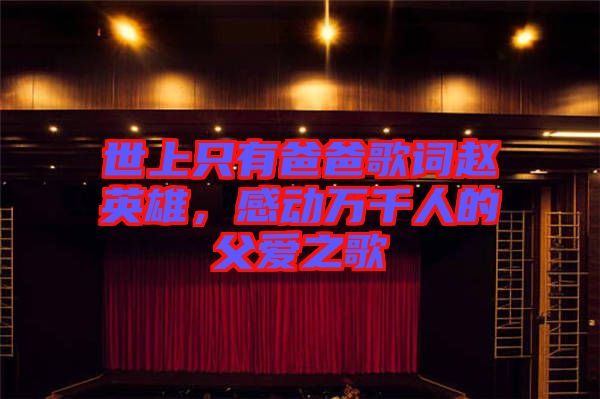 世上只有爸爸歌詞趙英雄，感動(dòng)萬(wàn)千人的父愛(ài)之歌