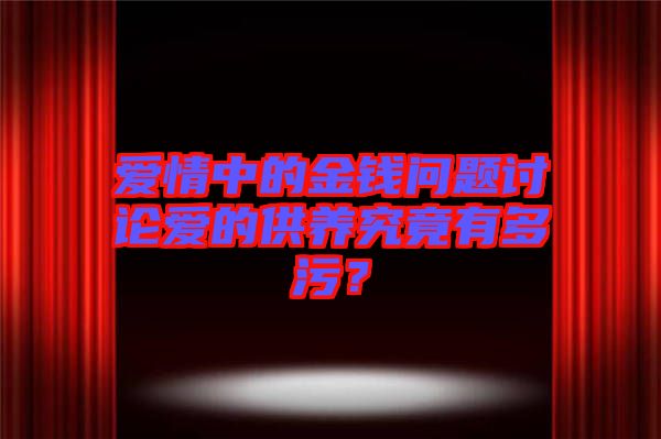 愛(ài)情中的金錢問(wèn)題討論愛(ài)的供養(yǎng)究竟有多污？