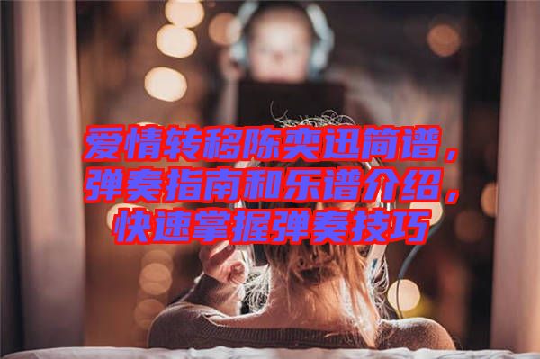 愛情轉(zhuǎn)移陳奕迅簡譜，彈奏指南和樂譜介紹，快速掌握彈奏技巧