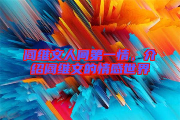 閻維文人間第一情，介紹閻維文的情感世界