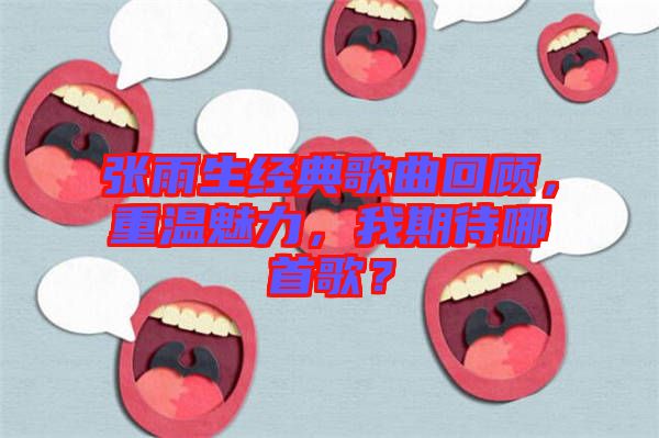 張雨生經(jīng)典歌曲回顧，重溫魅力，我期待哪首歌？