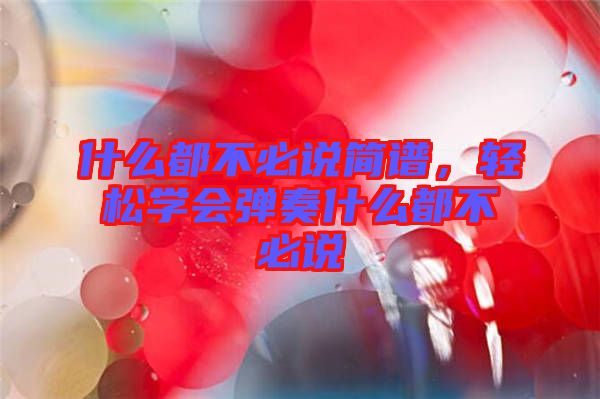 什么都不必說簡譜，輕松學(xué)會彈奏什么都不必說