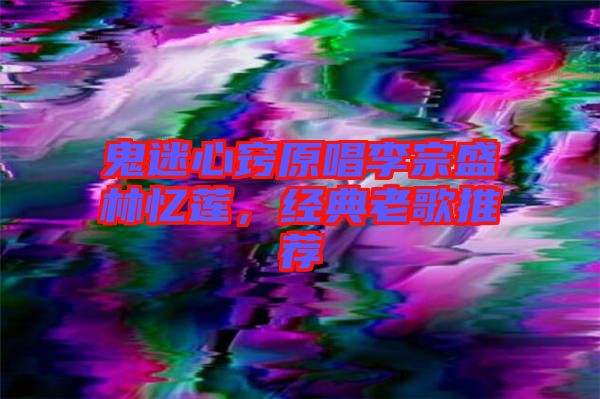 鬼迷心竅原唱李宗盛林憶蓮，經典老歌推薦