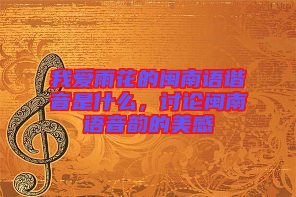 我愛雨花的閩南語諧音是什么，討論閩南語音韻的美感