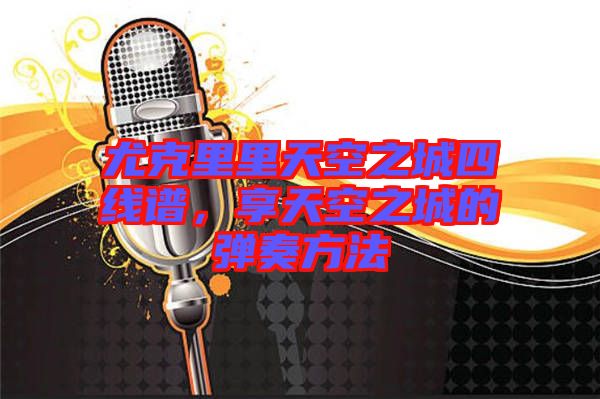 尤克里里天空之城四線譜，享天空之城的彈奏方法