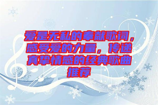 愛是無私的奉獻歌詞，感受愛的力量，傳遞真摯情感的經(jīng)典歌曲推薦