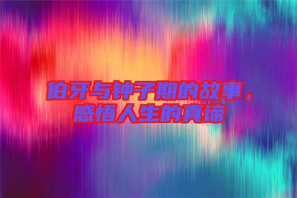 伯牙與鐘子期的故事，感悟人生的真諦