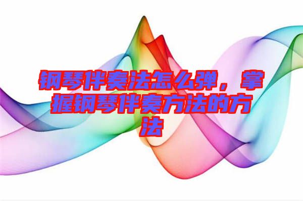 鋼琴伴奏法怎么彈，掌握鋼琴伴奏方法的方法