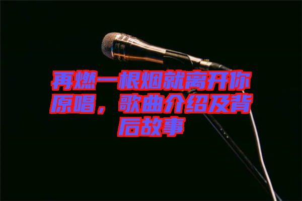 再燃一根煙就離開(kāi)你原唱，歌曲介紹及背后故事