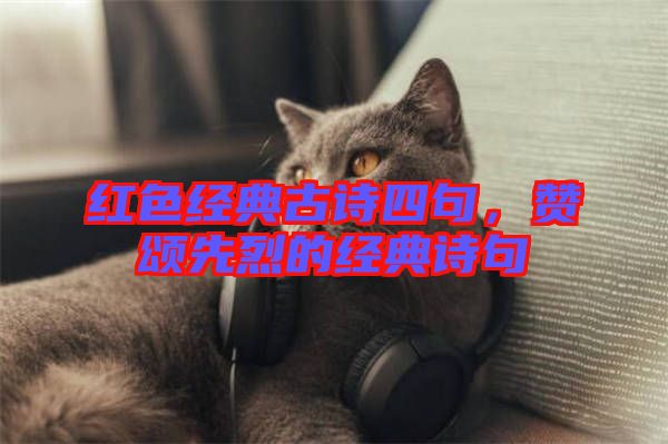 紅色經(jīng)典古詩四句，贊頌先烈的經(jīng)典詩句