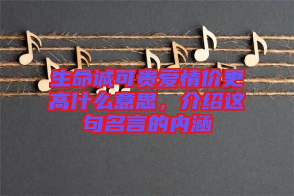 生命誠可貴愛情價(jià)更高什么意思，介紹這句名言的內(nèi)涵