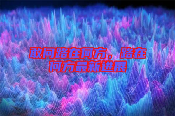 敢問路在何方，路在何方最新進展