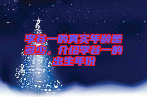 李谷一的真實(shí)年齡是多少，介紹李谷一的出生年份