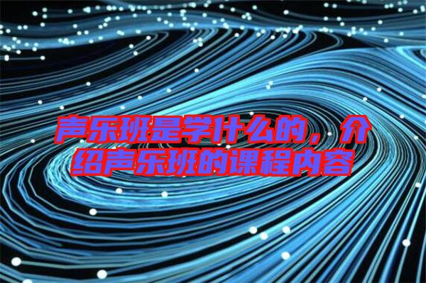 聲樂班是學(xué)什么的，介紹聲樂班的課程內(nèi)容
